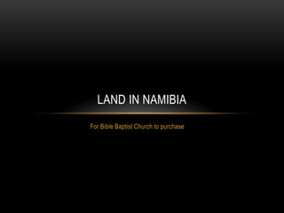 For Bible Baptist Church to purchase Land in Namibia 