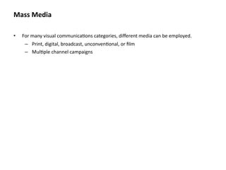 Mass Media

•   For many visual communica8ons categories, diﬀerent media can be employed.
     – Print, digital, broadcast, unconven8onal, or ﬁlm
     – Mul8ple channel campaigns
 