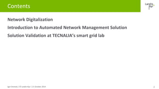 Contents 
Network Digitalization 
Introduction to Automated Network Management Solution 
Solution Validation at TECNALIA’s...