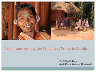 Land issues among the Scheduled Tribes in Kerala
Dr.D.Sajith Babu
Asst. Commissioner [Revenue]
 