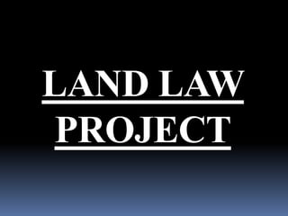 LAND LAW
PROJECT
 