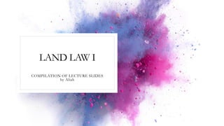 LAND LAW I
COMPILATION OF LECTURE SLIDES
by Aliah
 