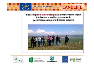 LIFE+ 2010 INF/ES/540
                                 LANDLIFE
Boosting land stewardship as a conservation tool in
         the Western Mediterranean Arch:
      A communication and training scheme
 