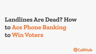 Landlines Are Dead? How
to Ace Phone Banking
to Win Voters
 