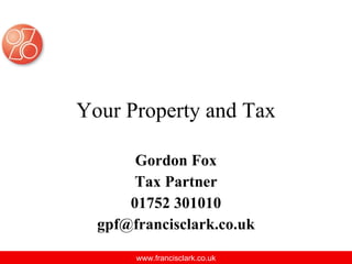 Your Property and Tax

       Gordon Fox
       Tax Partner
      01752 301010
  gpf@francisclark.co.uk

       www.francisclark.co.uk
 