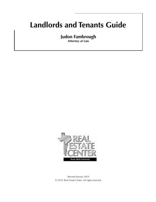 Landlords and Tenants Guide
            Judon Fambrough
                   Attorney at Law




                      Texas A&M University




                   Revised January 2010
       © 2010, Real Estate Center. All rights reserved.
 