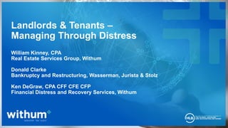 12020 WithumSmith+Brown, PC
Landlords & Tenants –
Managing Through Distress
William Kinney, CPA
Real Estate Services Group, Withum
Donald Clarke
Bankruptcy and Restructuring, Wasserman, Jurista & Stolz
Ken DeGraw, CPA CFF CFE CFP
Financial Distress and Recovery Services, Withum
 