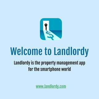 Welcome to Landlordy
Landlordy is the property management app  
for the smartphone world
www.landlordy.com
 