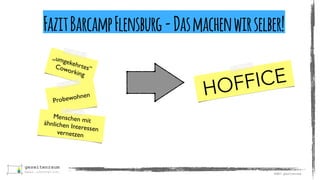 ©2017	gezeitenraum
„umgekehrtes“Coworking
Probewohnen
Menschen mitähnlichen Interessenvernetzen
HOFFICE
FazitBarcampFlensburg-Dasmachenwirselber!
 