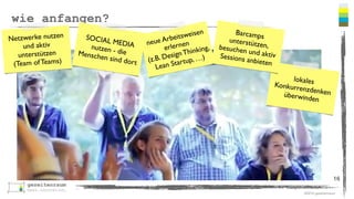 ©2016 gezeitenraum
wie anfangen?
16
lokalesKonkurrenzdenkenüberwinden
SOCIAL MEDIAnutzen - dieMenschen sind dort
Netzwerke nutzen
und aktiv
unterstützen
(Team of Teams)
neue Arbeitsweisen
erlernen
(z.B. DesignThinking,
Lean Startup, …)
Barcamps
unterstützen,besuchen und aktivSessions anbieten
 