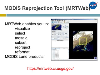 MODIS Reprojection Tool (MRTWeb)
MRTWeb enables
visualize
select
mosaic
subset
reproject
reformat
you to:
MODIS Land products
https://mrtweb.cr.usgs.gov/
 