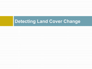 Detecting Land Cover Change
 