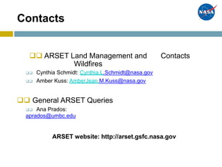 Contacts
 ARSET Land Management and
Wildfires
 Cynthia Schmidt: Cynthia.L.Schmidt@nasa.gov
 Amber Kuss: AmberJean.M.Kuss@nasa.gov
Contacts
 General ARSET Queries
 Ana Prados:
aprados@umbc.edu
ARSET website: http://arset.gsfc.nasa.gov
 