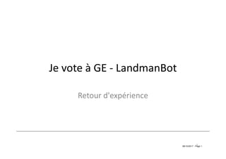 08/10/2017 - Page 1
Je vote à GE - LandmanBot
Retour d'expérience
1
 