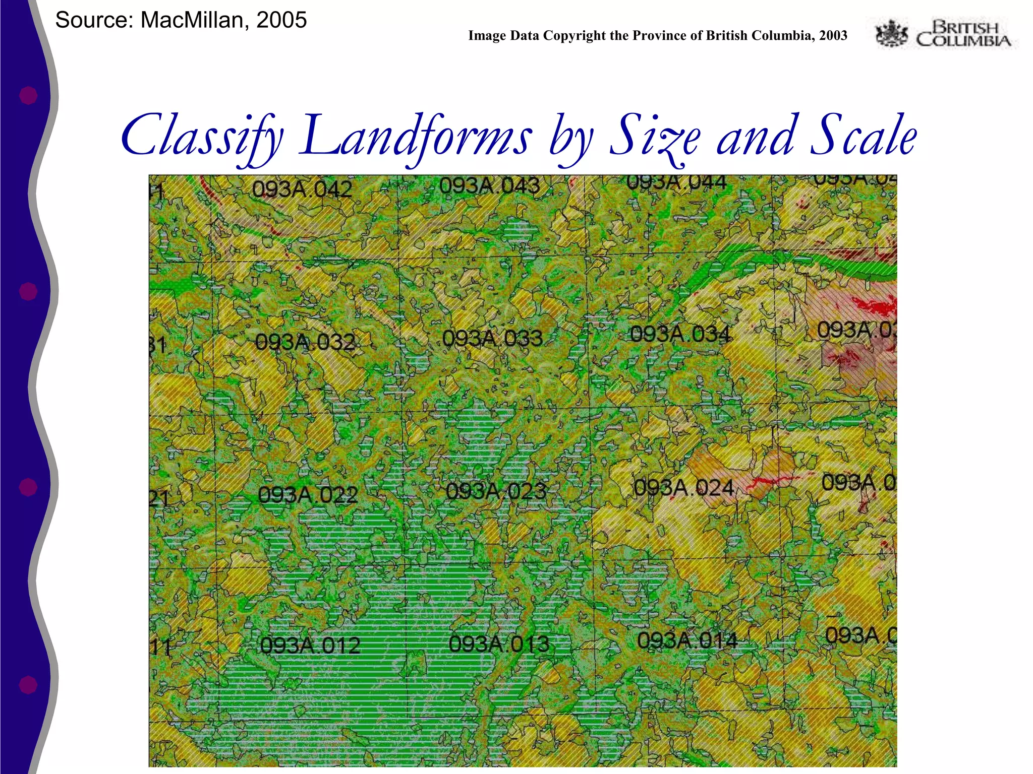 Source: MacMillan, 2005
                          Image Data Copyright the Province of British Columbia, 2003




     Classify Landforms by Size and Scale
 