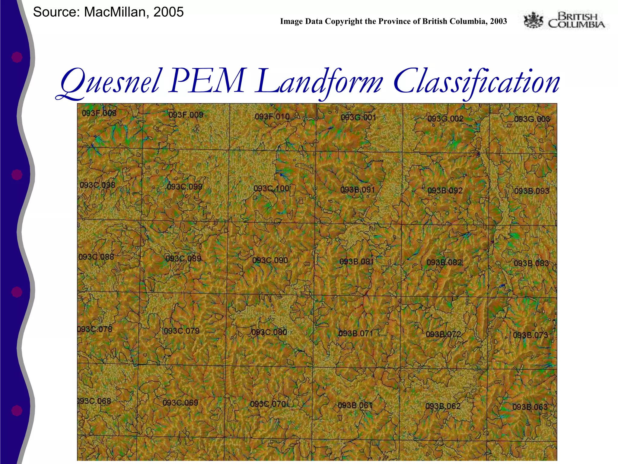 Source: MacMillan, 2005
                          Image Data Copyright the Province of British Columbia, 2003




   Quesnel PEM Landform Classification
 