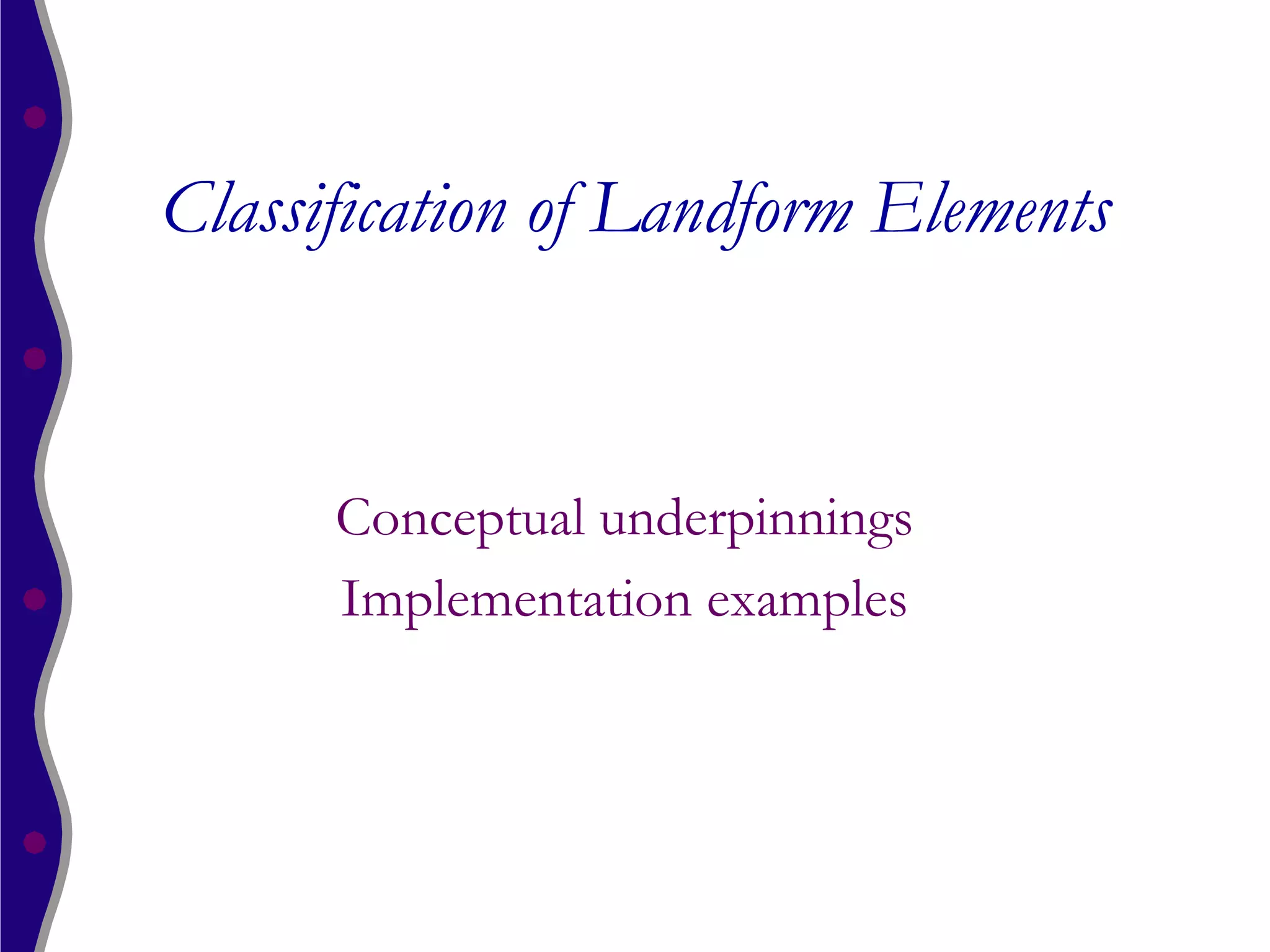 Classification of Landform Elements


      Conceptual underpinnings
      Implementation examples
 