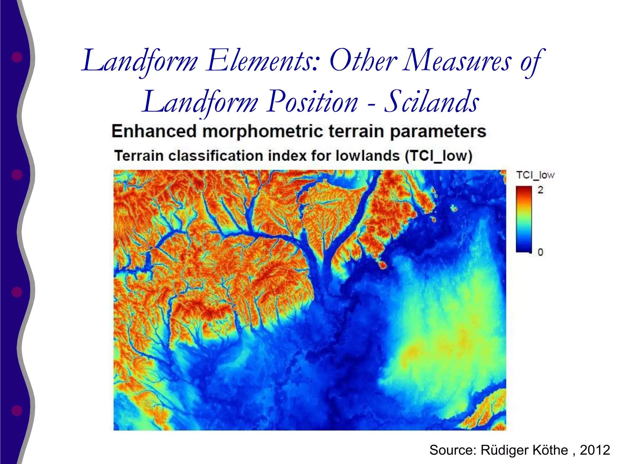 Landform Elements: Other Measures of
    Landform Position - Scilands




                           Source: Rüdiger Köthe , 2012
 
