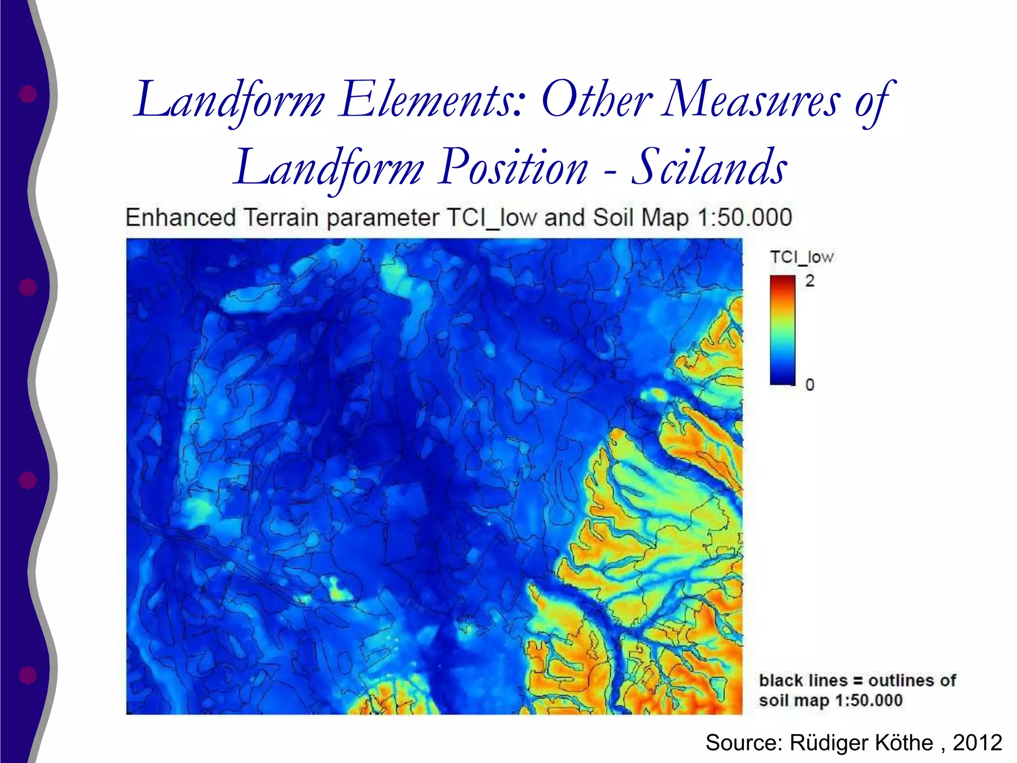 Landform Elements: Other Measures of
    Landform Position - Scilands




                           Source: Rüdiger Köthe , 2012
 
