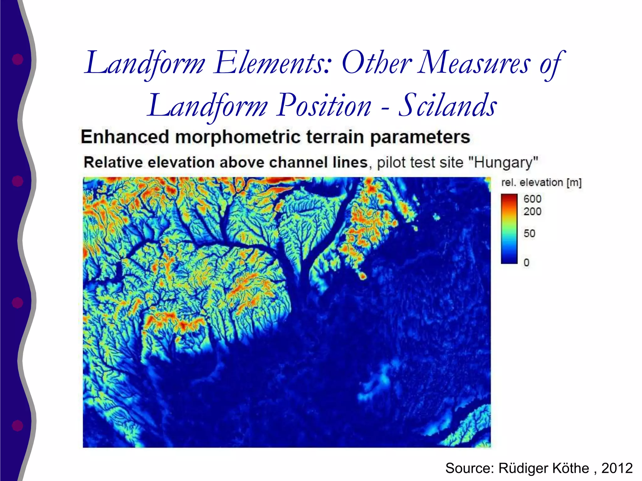 Landform Elements: Other Measures of
    Landform Position - Scilands




                           Source: Rüdiger Köthe , 2012
 
