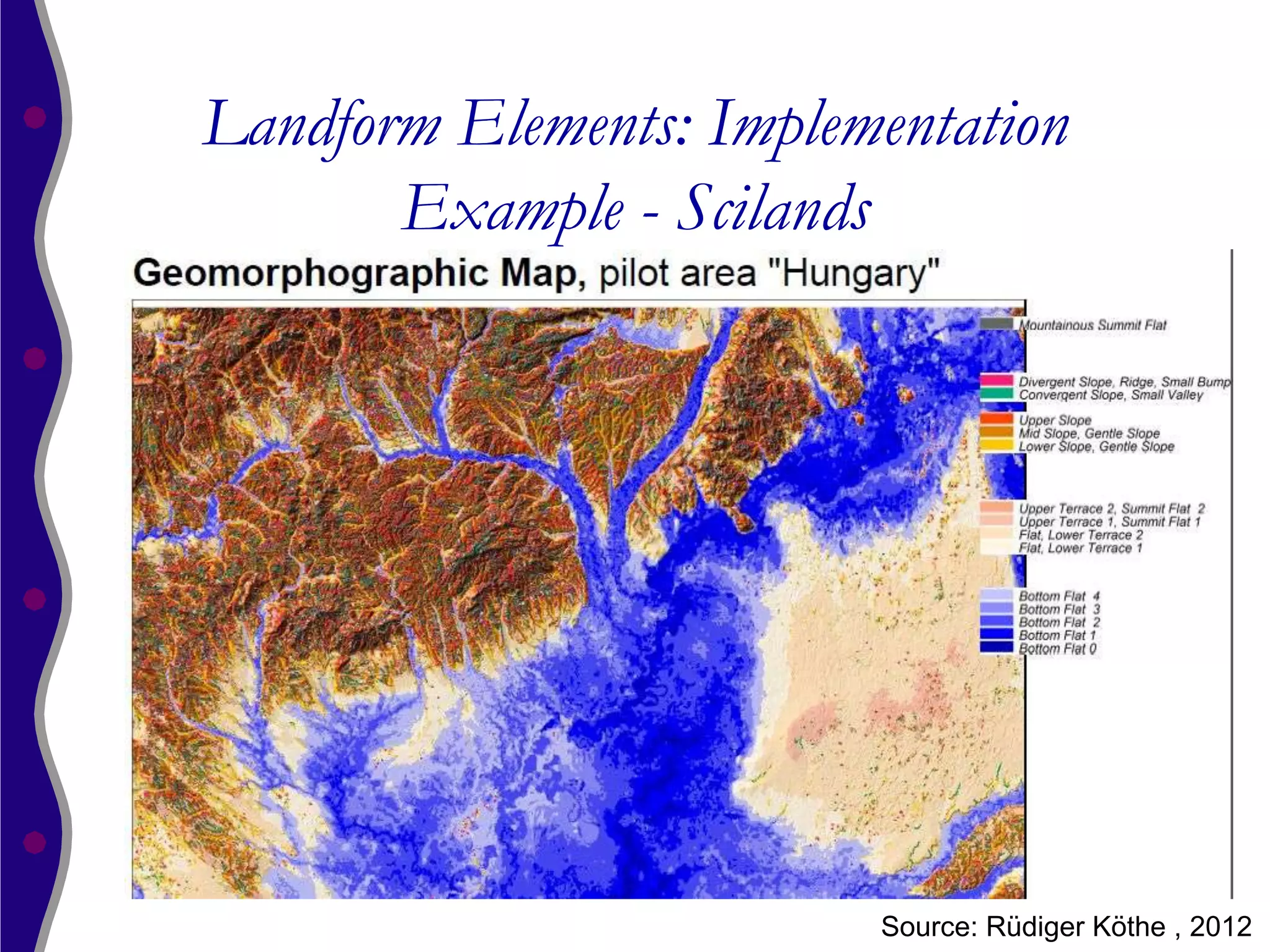 Landform Elements: Implementation
       Example - Scilands




                         Source: Rüdiger Köthe , 2012
 