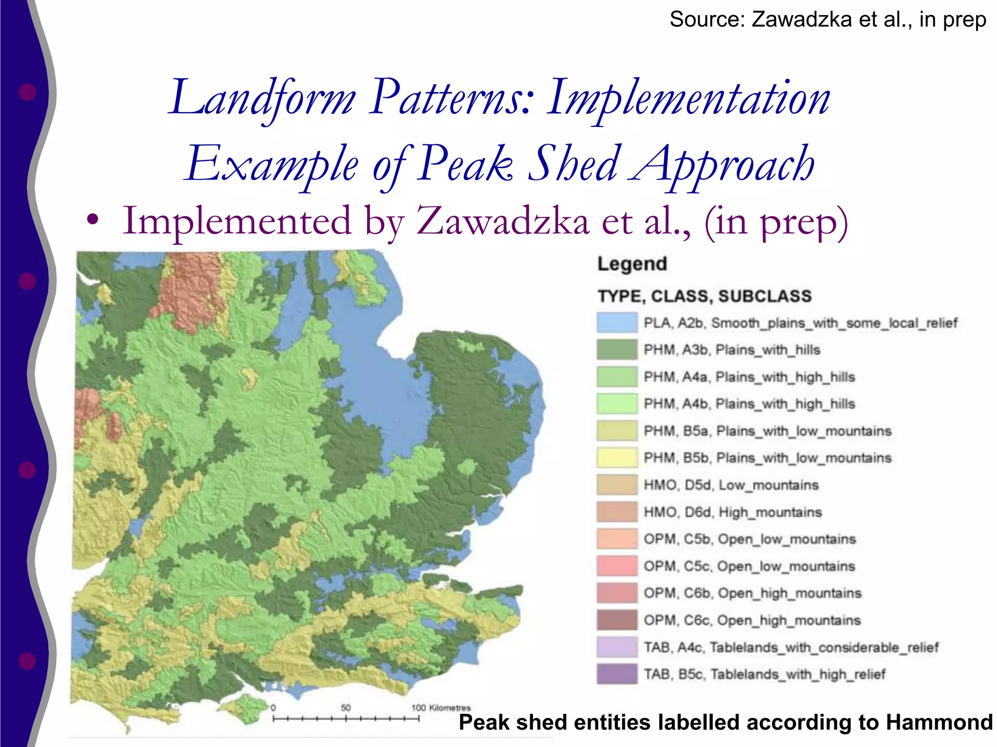Source: Zawadzka et al., in prep


    Landform Patterns: Implementation
    Example of Peak Shed Approach
• Implemented by Zawadzka et al., (in prep)




                    Peak shed entities labelled according to Hammond
 