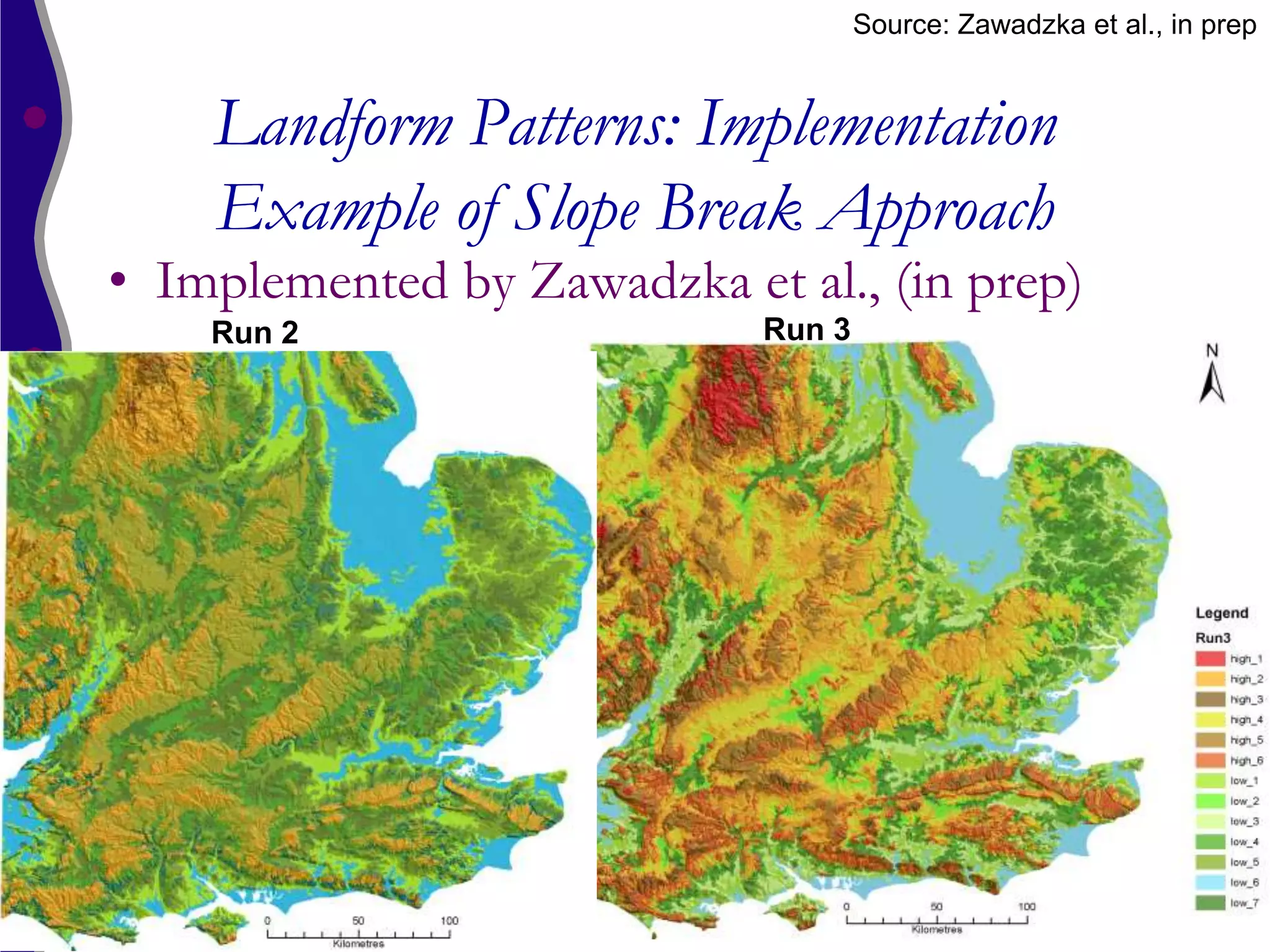 Source: Zawadzka et al., in prep


    Landform Patterns: Implementation
    Example of Slope Break Approach
• Implemented by Zawadzka et al., (in prep)
    Run 2                   Run 3
 
