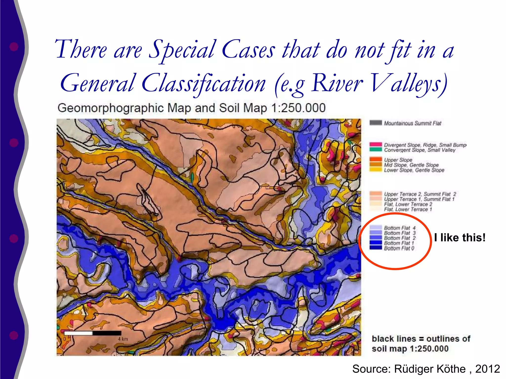 There are Special Cases that do not fit in a
General Classification (e.g River Valleys)




                                               I like this!




                                Source: Rüdiger Köthe , 2012
 