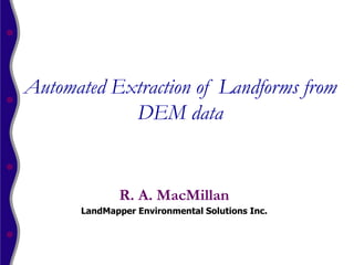 Automated Extraction of Landforms from
            DEM data


             R. A. MacMillan
      LandMapper Environmental Solutions Inc.
 