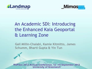 An Academic SDI: Introducing
the Enhanced Kaia Geoportal
& Learning Zone
Gail Millin-Chalabi, Kamie Kitmitto, James
Schumm, Bharti Gupta & Yin Tun
 
