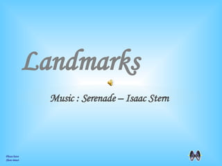 Landmarks Please leave  Show intact Music : Serenade – Isaac Stern 