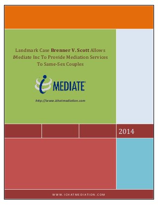 2014
Landmark Case Brenner V. Scott Allows
iMediate Inc To Provide Mediation Services
To Same-Sex Couples
http://www.ichatmediation.com
W W W . I C H A T M E D I A T I O N . C O M
 