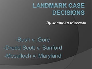 By Jonathan Mazzella

-Bush v. Gore
-Dredd Scott v. Sanford
-Mcculloch v. Maryland

 