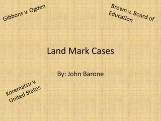 Land Mark Cases
By: John Barone
 