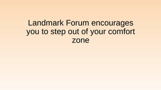Landmark Forum encourages
you to step out of your comfort
zone
 