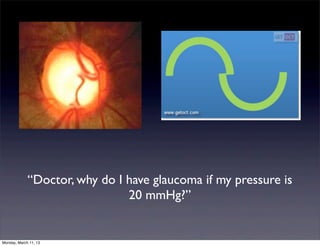 “Doctor, why do I have glaucoma if my pressure is
                               20 mmHg?”


Monday, March 11, 13
 