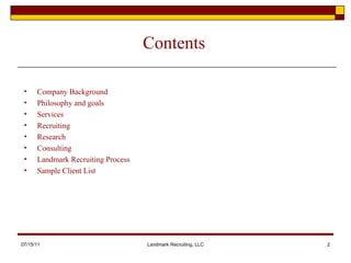 Contents Company Background Philosophy and goals Services Recruiting Research Consulting Landmark Recruiting Process Sample Client List 07/15/11 Landmark Recruiting, LLC 