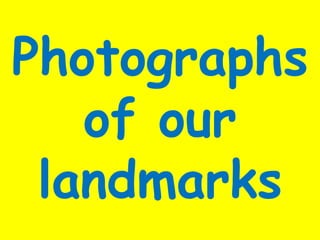 Photographs
of our
landmarks

 