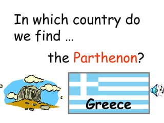 In which country do 
we find … 
the Parthenon? 
Greece 
 