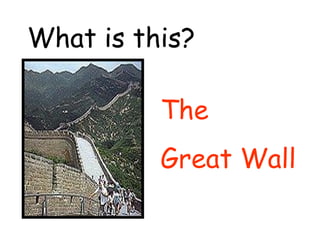 What is this? 
The 
Great Wall 
 