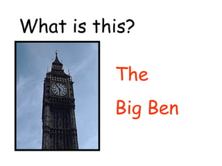 What is this? 
The 
Big Ben 
 
