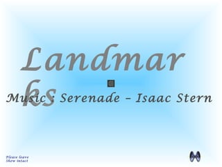 Landmar 
ks 
Music : Serenade – Isaac Stern 
Please leave 
Show intact 
 