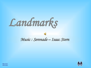 Landmarks Please leave  Show intact Music : Serenade – Isaac Stern 