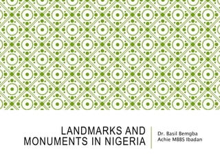LANDMARKS AND
MONUMENTS IN NIGERIA
Dr. Basil Bemgba
Achie MBBS Ibadan
 