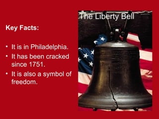 Key Facts:
• It is in Philadelphia.
• It has been cracked
since 1751.
• It is also a symbol of
freedom.