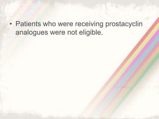 • Patients who were receiving prostacyclin
analogues were not eligible.
 