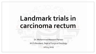 Landmark trials in
carcinoma rectum
Dr. Mohammad Masoom Parwez
M.Ch Resident, Dept of Surgical Oncology
July 4, 2022
 