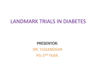 LANDMARK TRIALS IN DIABETES
PRESENTOR:
DR. YUGANDHAR
PG-2ND YEAR.
 