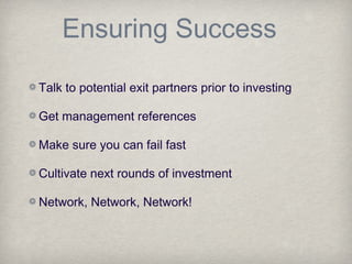Ensuring Success
Talk to potential exit partners prior to investing
Get management references
Make sure you can fail fast
Cultivate next rounds of investment
Network, Network, Network!
 