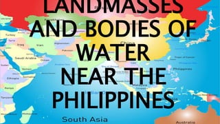 LANDMASSES
AND BODIES OF
WATER
NEAR THE
PHILIPPINES
 